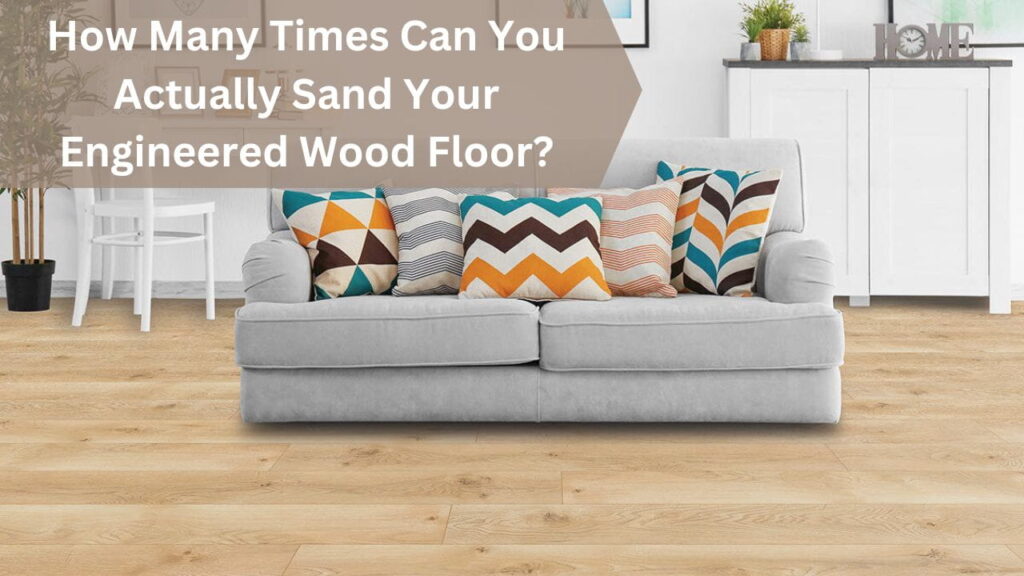 How Many Times Can You Actually Sand Your Engineered Wood Floor ...